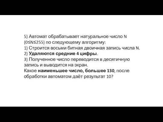 5) Автомат обрабатывает натуральное число N (0≤N≤255) по следующему алгоритму: 1) Строится