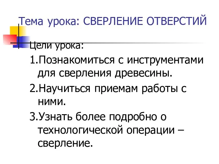 Тема урока: СВЕРЛЕНИЕ ОТВЕРСТИЙ Цели урока: 1.Познакомиться с инструментами для сверления древесины.