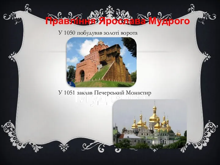 Правління Ярослава Мудрого У 1050 побудував золоті ворота У 1051 заклав Печерський Монастир