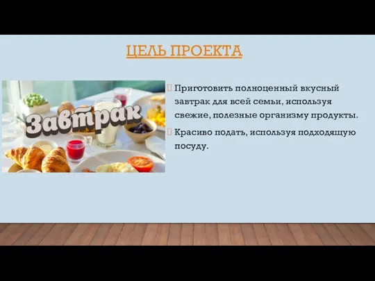 ЦЕЛЬ ПРОЕКТА Приготовить полноценный вкусный завтрак для всей семьи, используя свежие, полезные