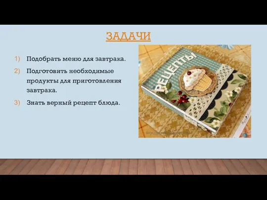 ЗАДАЧИ Подобрать меню для завтрака. Подготовить необходимые продукты для приготовления завтрака. Знать верный рецепт блюда.