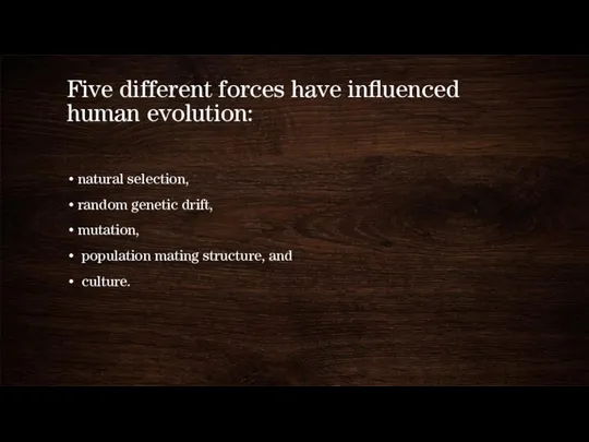 Five different forces have influenced human evolution: natural selection, random genetic drift,
