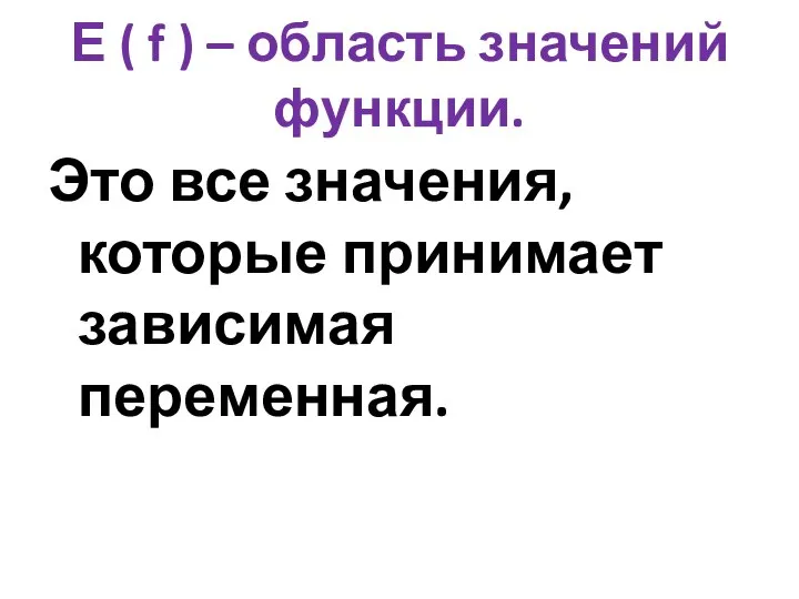 Е ( f ) – область значений функции. Это все значения, которые принимает зависимая переменная.