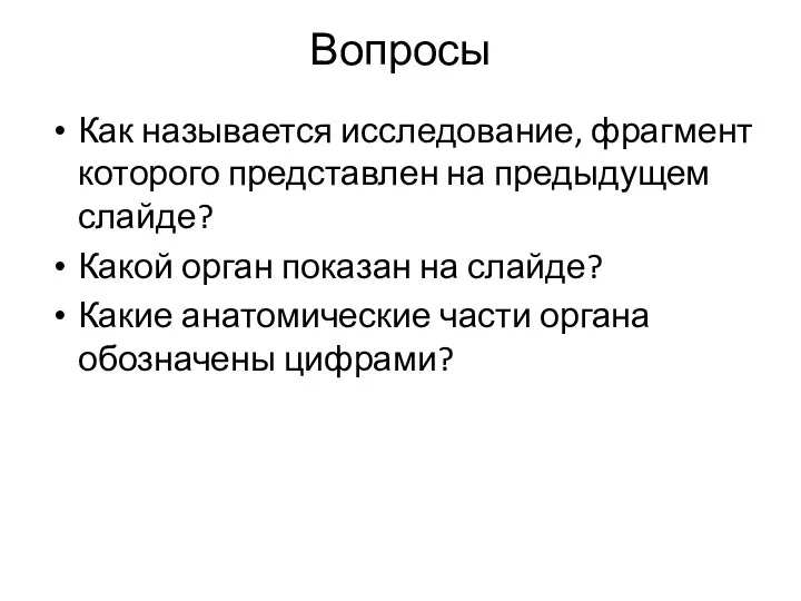 Вопросы Как называется исследование, фрагмент которого представлен на предыдущем слайде? Какой орган