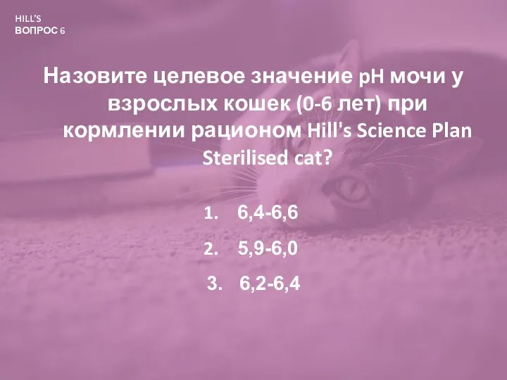 HILL’S ВОПРОС 6 Назовите целевое значение pH мочи у взрослых кошек (0-6