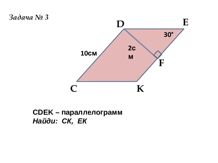 D Е F C K 2см 10см 30° CDEK – параллелограмм Найди: