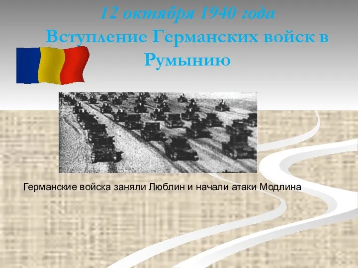 12 октября 1940 года Вступление Германских войск в Румынию Германские войска заняли