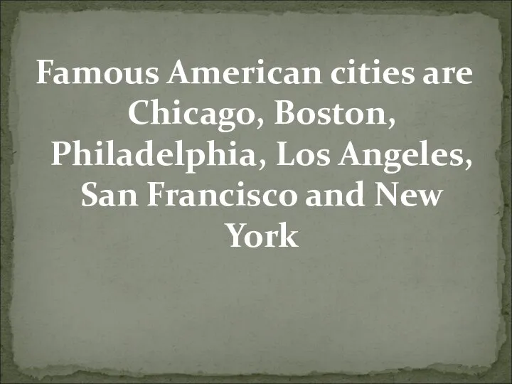 Famous American cities are Chicago, Boston, Philadelphia, Los Angeles, San Francisco and New York