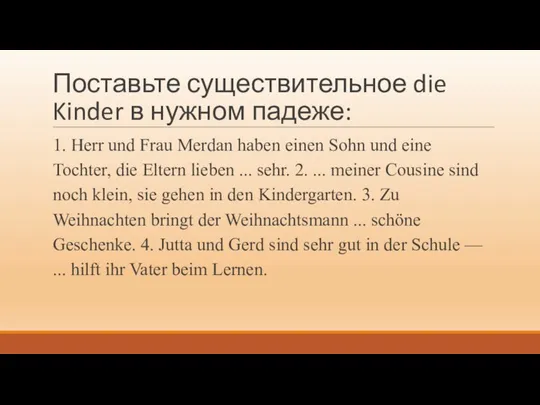 Поставьте существительное die Kinder в нужном падеже: 1. Herr und Frau Merdan