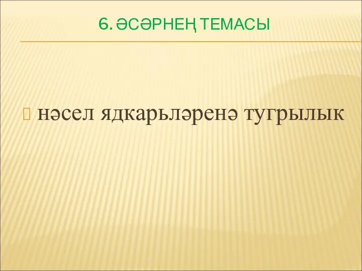 6. ӘСӘРНЕҢ ТЕМАСЫ нәсел ядкарьләренә тугрылык