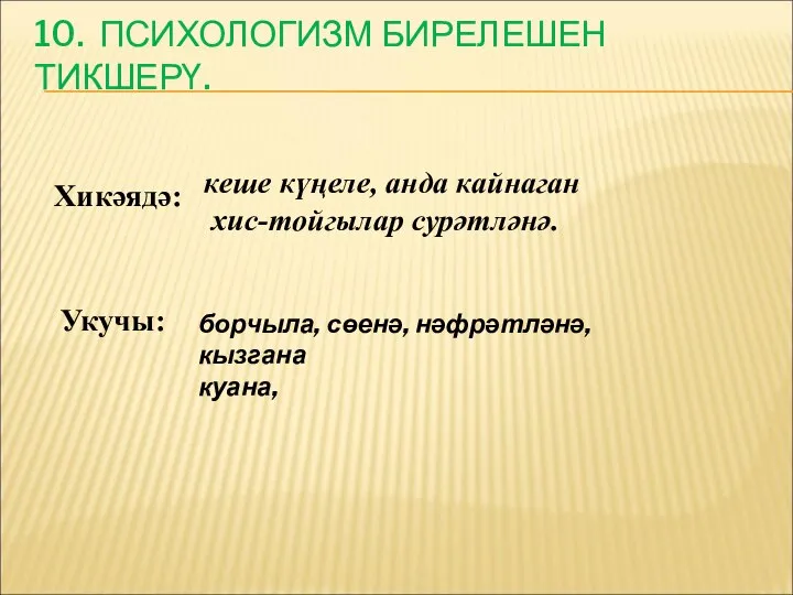 10. ПСИХОЛОГИЗМ БИРЕЛЕШЕН ТИКШЕРҮ. Хикәядә: кеше күңеле, анда кайнаган хис-тойгылар сурәтләнә. Укучы: