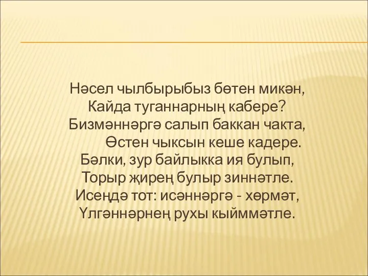 Нәсел чылбырыбыз бөтен микән, Кайда туганнарның кабере? Бизмәннәргә салып баккан чакта, Өстен