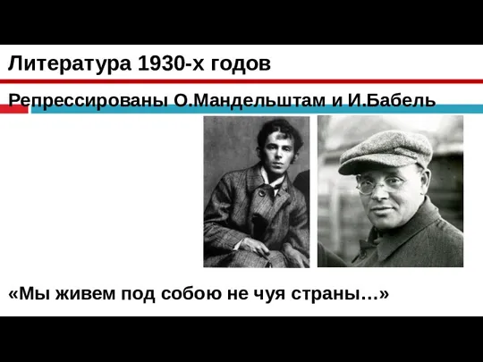 Литература 1930-х годов Репрессированы О.Мандельштам и И.Бабель «Мы живем под собою не чуя страны…»