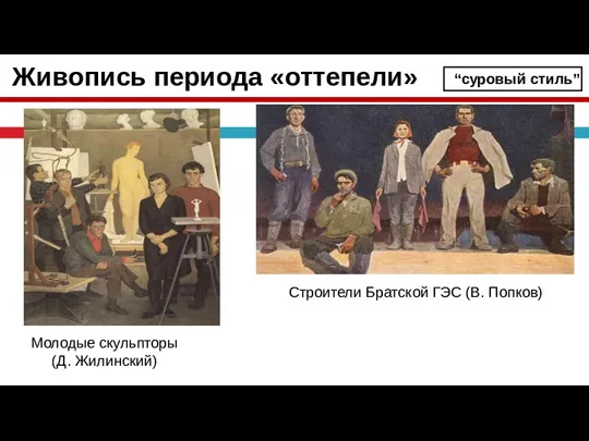 “суровый стиль” Молодые скульпторы (Д. Жилинский) Строители Братской ГЭС (В. Попков) Живопись периода «оттепели»