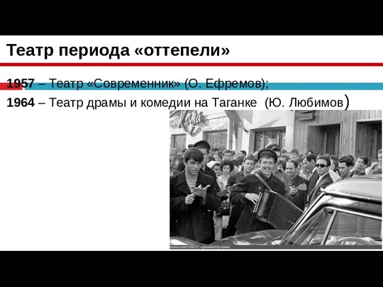 Театр периода «оттепели» 1957 – Театр «Современник» (О. Ефремов); 1964 – Театр