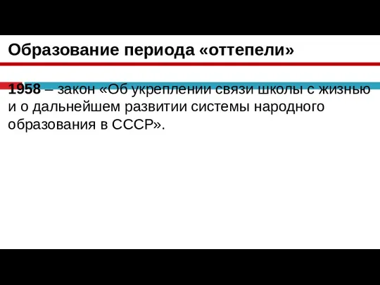 Образование периода «оттепели» 1958 – закон «Об укреплении связи школы с жизнью