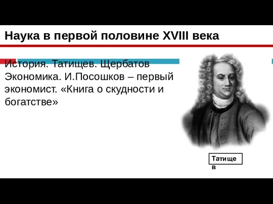 Наука в первой половине XVIII века История. Татищев. Щербатов Экономика. И.Посошков –