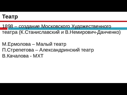 Театр 1898 – создание Московского Художественного театра (К.Станиславский и В.Немирович-Данченко) М.Ермолова –