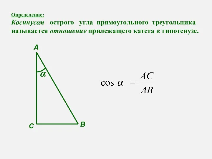 Определение: Косинусом острого угла прямоугольного треугольника называется отношение прилежащего катета к гипотенузе. А С В α