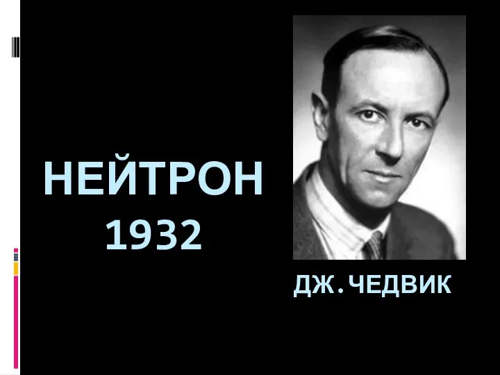 НЕЙТРОН 1932 ДЖ.ЧЕДВИК