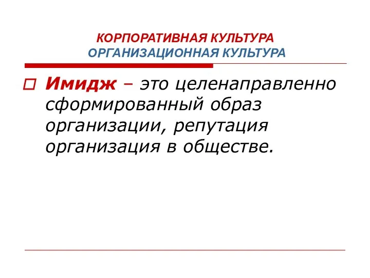 КОРПОРАТИВНАЯ КУЛЬТУРА ОРГАНИЗАЦИОННАЯ КУЛЬТУРА Имидж – это целенаправленно сформированный образ организации, репутация организация в обществе.