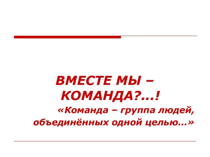 ВМЕСТЕ МЫ – КОМАНДА?...! «Команда – группа людей, объединённых одной целью…»