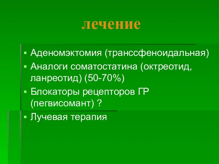 лечение Аденомэктомия (транссфеноидальная) Аналоги соматостатина (октреотид, ланреотид) (50-70%) Блокаторы рецепторов ГР (пегвисомант) ? Лучевая терапия