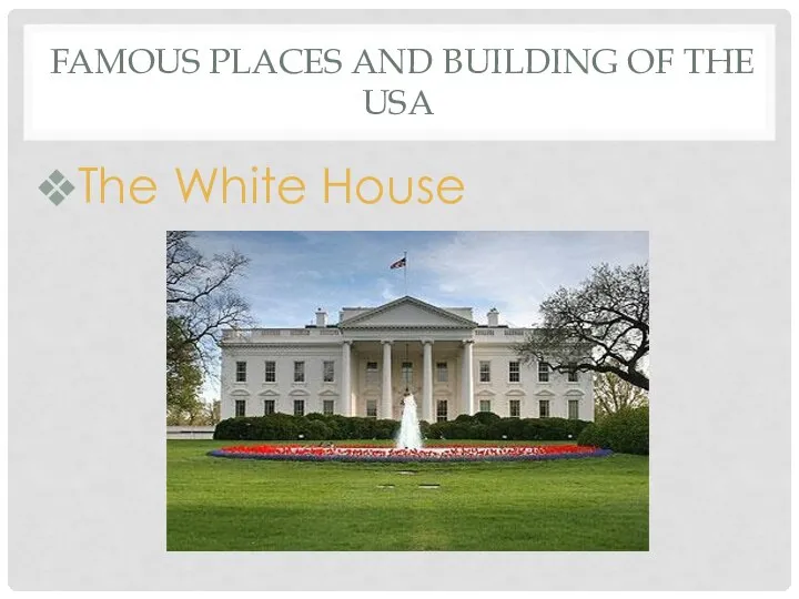 FAMOUS PLACES AND BUILDING OF THE USA The White House