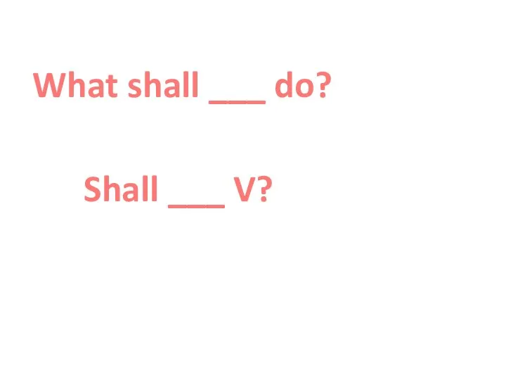 What shall ___ do? Shall ___ V?