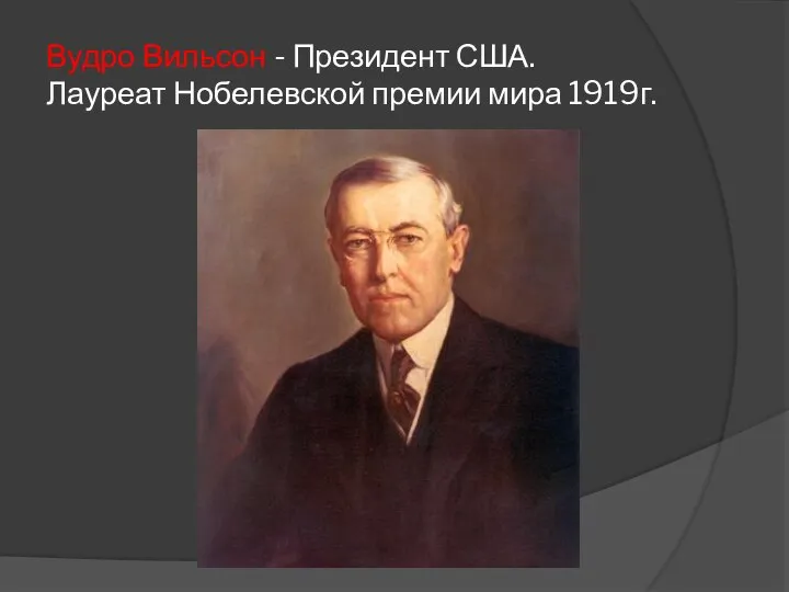 Вудро Вильсон - Президент США. Лауреат Нобелевской премии мира 1919г.