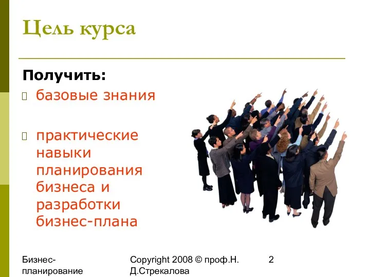 Бизнес-планирование 2008 Copyright 2008 © проф.Н.Д.Стрекалова Цель курса Получить: базовые знания практические