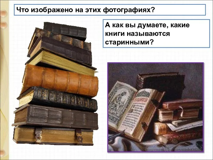 Что изображено на этих фотографиях? А как вы думаете, какие книги называются старинными?