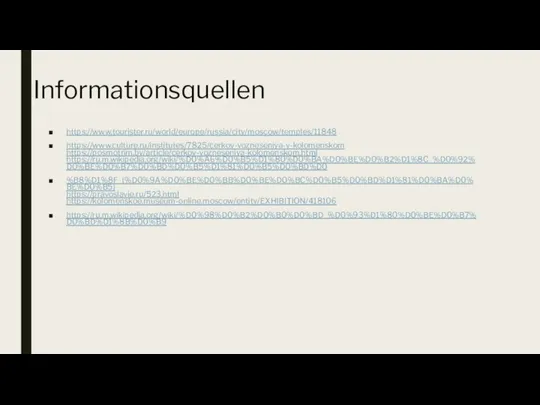 Informationsquellen https://www.tourister.ru/world/europe/russia/city/moscow/temples/11848 https://www.culture.ru/institutes/7825/cerkov-vozneseniya-v-kolomenskom https://posmotrim.by/article/cerkov-vozneseniya-kolomenskom.html https://ru.m.wikipedia.org/wiki/%D0%A6%D0%B5%D1%80%D0%BA%D0%BE%D0%B2%D1%8C_%D0%92%D0%BE%D0%B7%D0%BD%D0%B5%D1%81%D0%B5%D0%BD%D0 %B8%D1%8F_(%D0%9A%D0%BE%D0%BB%D0%BE%D0%BC%D0%B5%D0%BD%D1%81%D0%BA%D0%BE%D0%B5) https://pravoslavie.ru/523.html https://kolomenskoe.museum-online.moscow/entity/EXHIBITION/418106 https://ru.m.wikipedia.org/wiki/%D0%98%D0%B2%D0%B0%D0%BD_%D0%93%D1%80%D0%BE%D0%B7%D0%BD%D1%8B%D0%B9