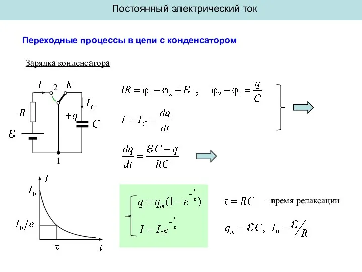 Постоянный электрический ток Переходные процессы в цепи с конденсатором – время релаксации Зарядка конденсатора 1 2