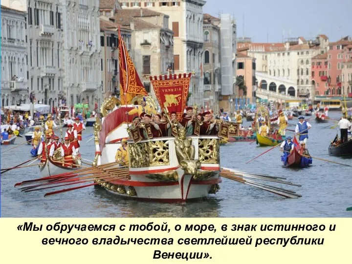 «Мы обручаемся с тобой, о море, в знак истинного и вечного владычества светлейшей республики Венеции».