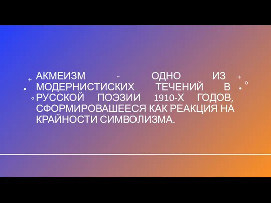 АКМЕИЗМ - ОДНО ИЗ МОДЕРНИСТИСКИХ ТЕЧЕНИЙ В РУССКОЙ ПОЭЗИИ 1910-Х ГОДОВ, СФОРМИРОВАШЕЕСЯ