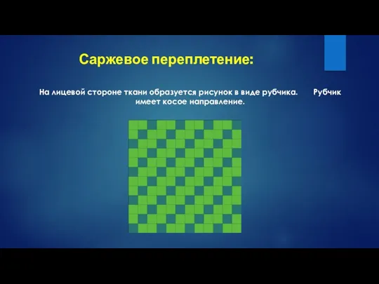 Саржевое переплетение: На лицевой стороне ткани образуется рисунок в виде рубчика. Рубчик имеет косое направление.