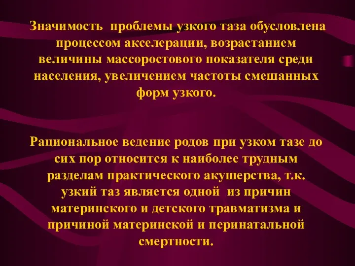 Значимость проблемы узкого таза обусловлена процессом акселерации, возрастанием величины массоростового показателя среди