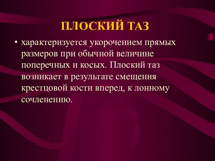 ПЛОСКИЙ ТАЗ характеризуется укорочением прямых размеров при обычной величине поперечных и косых.