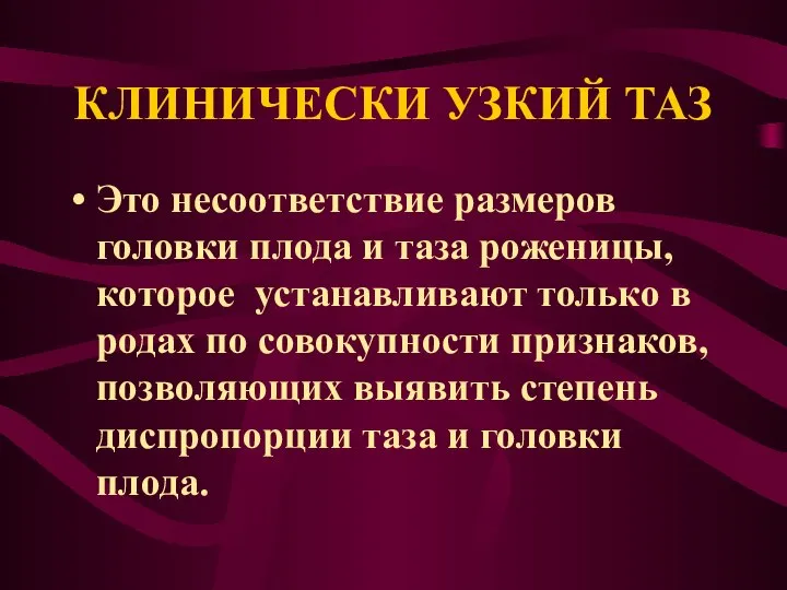 КЛИНИЧЕСКИ УЗКИЙ ТАЗ Это несоответствие размеров головки плода и таза роженицы, которое