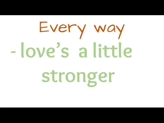 Every way - love’s a little stronger