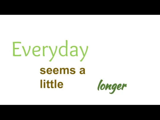 Everyday seems a little longer