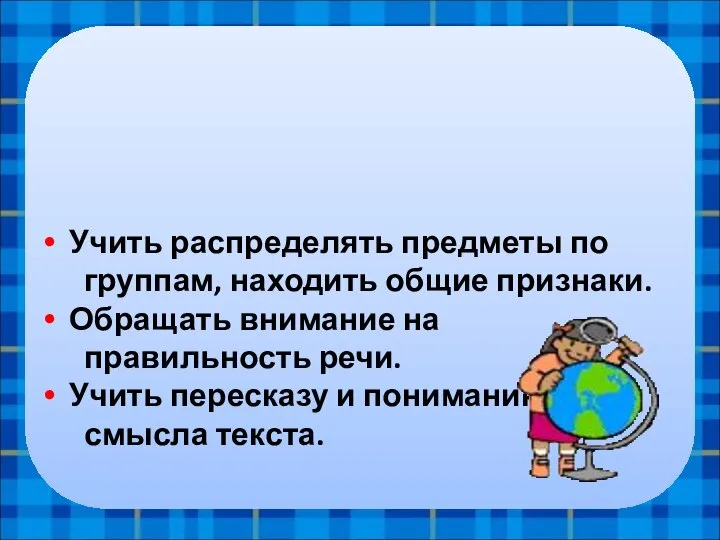 4.Развивать речь и эрудицию! Учить распределять предметы по группам, находить общие признаки.