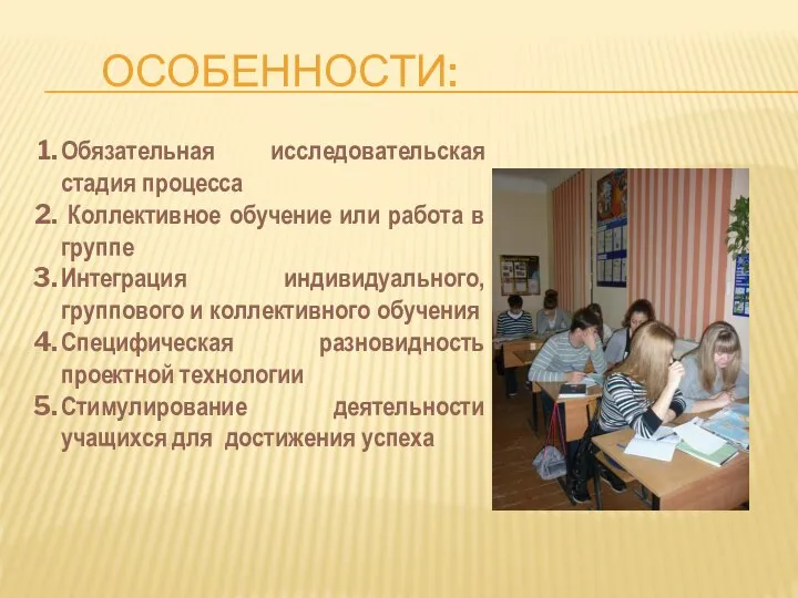 ОСОБЕННОСТИ: Обязательная исследовательская стадия процесса Коллективное обучение или работа в группе Интеграция