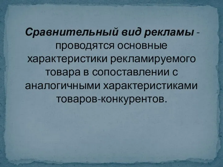 Сравнительный вид рекламы - проводятся основные характеристики рекламируемого товара в сопоставлении с аналогичными характеристиками товаров-конкурентов.