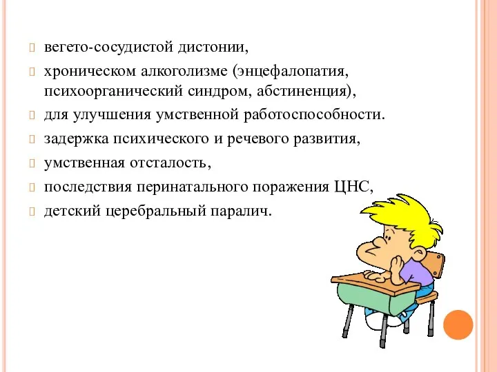 вегето-сосудистой дистонии, хроническом алкоголизме (энцефалопатия, психоорганический синдром, абстиненция), для улучшения умственной работоспособности.