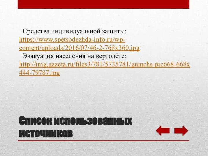 Список использованных источников Средства индивидуальной защиты: https://www.spetsodezhda-info.ru/wp- content/uploads/2016/07/46-2-768x360.jpg Эвакуация населения на вертолёте: http://img.gazeta.ru/files3/781/5735781/gumchs-pic668-668x444-79787.jpg