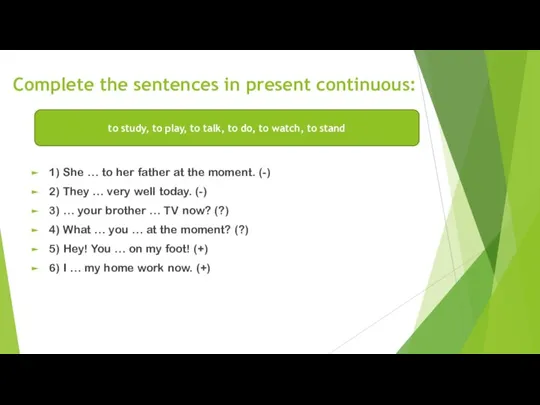 Complete the sentences in present continuous: 1) She … to her father