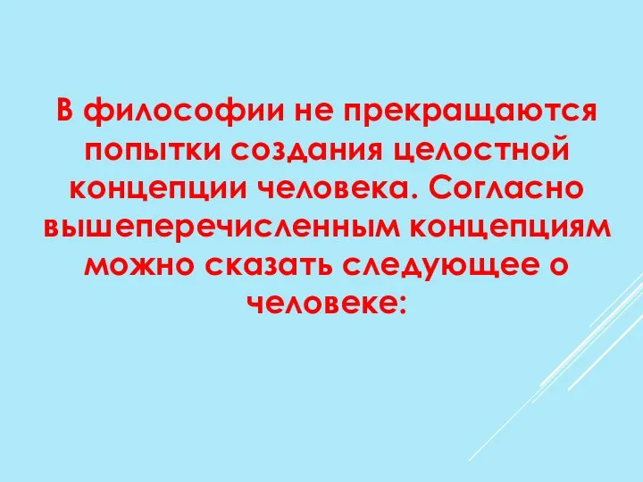 В философии не прекращаются попытки создания целостной концепции человека. Согласно вышеперечисленным концепциям