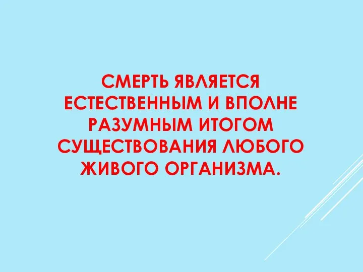 СМЕРТЬ ЯВЛЯЕТСЯ ЕСТЕСТВЕННЫМ И ВПОЛНЕ РАЗУМНЫМ ИТОГОМ СУЩЕСТВОВАНИЯ ЛЮБОГО ЖИВОГО ОРГАНИЗМА.